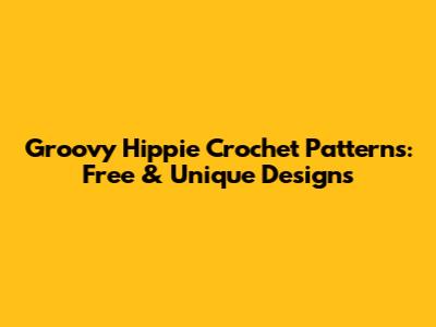 Groovy Hippie Crochet Patterns: Free & Unique Designs