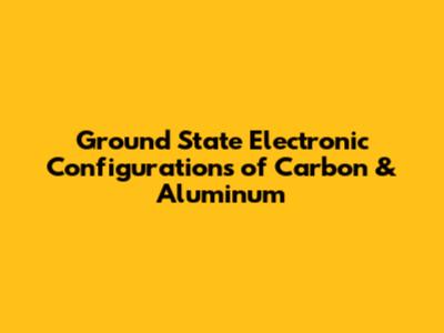 Ground State Electronic Configurations of Carbon & Aluminum