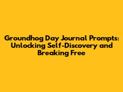Groundhog Day Journal Prompts: Unlocking Self-Discovery and Breaking Free