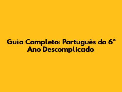 Guia Completo: Português do 6º Ano Descomplicado