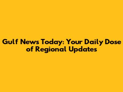 Gulf News Today: Your Daily Dose of Regional Updates