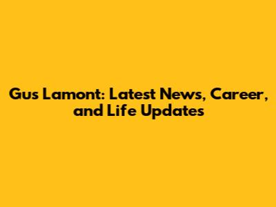 Gus Lamont: Latest News, Career, and Life Updates