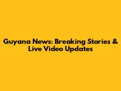 Guyana News: Breaking Stories & Live Video Updates