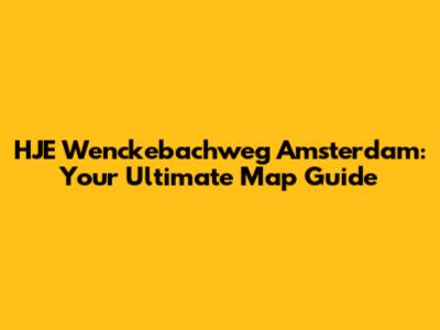 HJE Wenckebachweg Amsterdam: Your Ultimate Map Guide