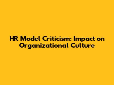 HR Model Criticism: Impact on Organizational Culture