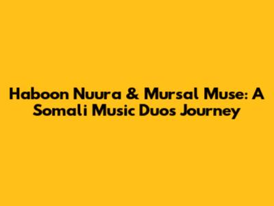 Haboon Nuura & Mursal Muse: A Somali Music Duo's Journey