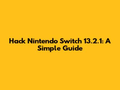 Hack Nintendo Switch 13.2.1: A Simple Guide