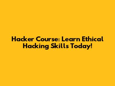 Hacker Course: Learn Ethical Hacking Skills Today!