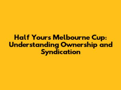 Half Yours Melbourne Cup: Understanding Ownership and Syndication