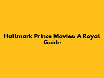 Hallmark Prince Movies: A Royal Guide