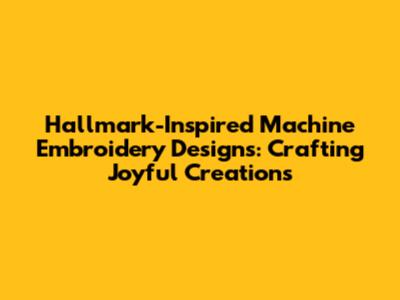 Hallmark-Inspired Machine Embroidery Designs: Crafting Joyful Creations