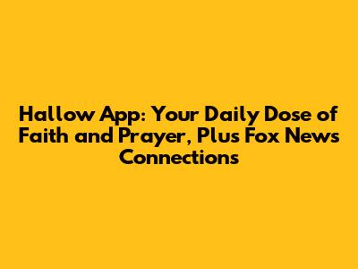 Hallow App: Your Daily Dose of Faith and Prayer, Plus Fox News Connections