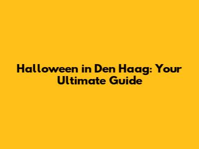 Halloween in Den Haag: Your Ultimate Guide