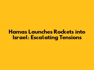 Hamas Launches Rockets into Israel: Escalating Tensions