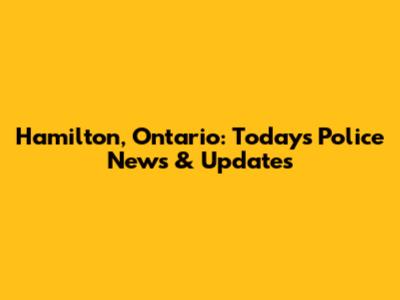 Hamilton, Ontario: Today's Police News & Updates
