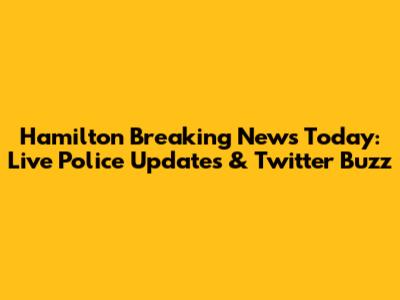 Hamilton Breaking News Today: Live Police Updates & Twitter Buzz