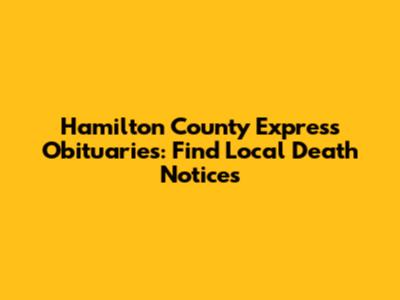 Hamilton County Express Obituaries: Find Local Death Notices