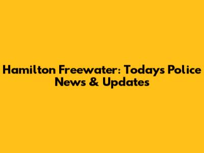 Hamilton Freewater: Today's Police News & Updates