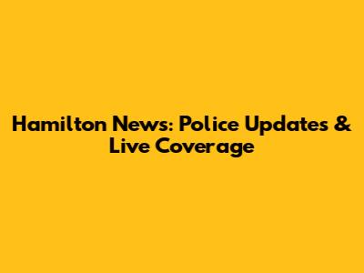 Hamilton News: Police Updates & Live Coverage