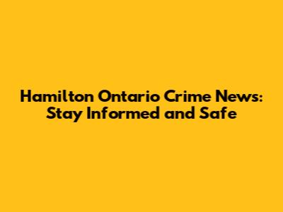 Hamilton Ontario Crime News: Stay Informed and Safe