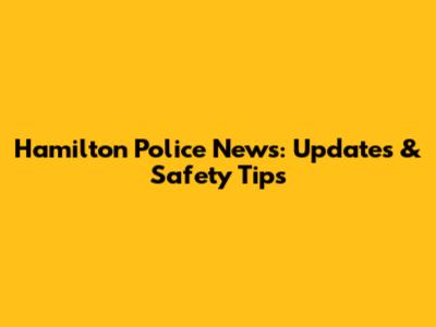 Hamilton Police News: Updates & Safety Tips