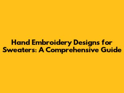 Hand Embroidery Designs for Sweaters: A Comprehensive Guide