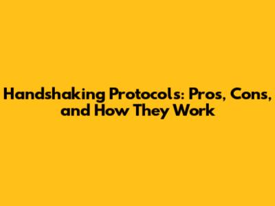 Handshaking Protocols: Pros, Cons, and How They Work