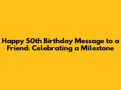 Happy 50th Birthday Message to a Friend: Celebrating a Milestone