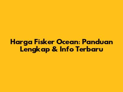Harga Fisker Ocean: Panduan Lengkap & Info Terbaru