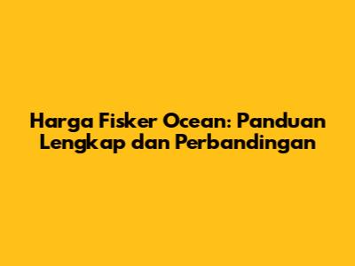 Harga Fisker Ocean: Panduan Lengkap dan Perbandingan