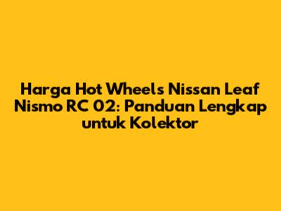 Harga Hot Wheels Nissan Leaf Nismo RC 02: Panduan Lengkap untuk Kolektor