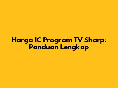Harga IC Program TV Sharp: Panduan Lengkap