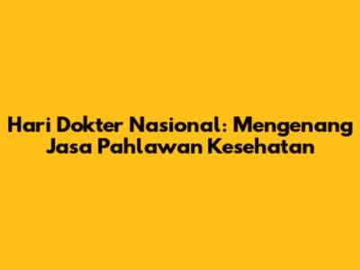 Hari Dokter Nasional: Mengenang Jasa Pahlawan Kesehatan