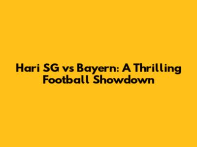 Hari SG vs Bayern: A Thrilling Football Showdown