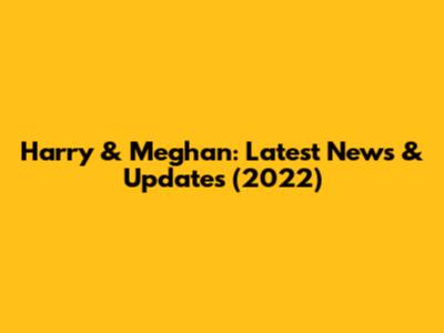 Harry & Meghan: Latest News & Updates (2022)
