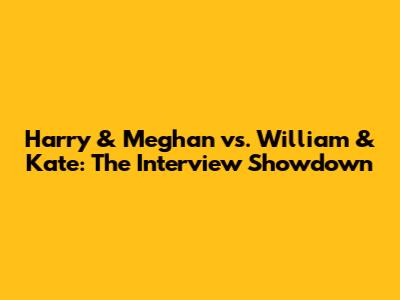 Harry & Meghan vs. William & Kate: The Interview Showdown