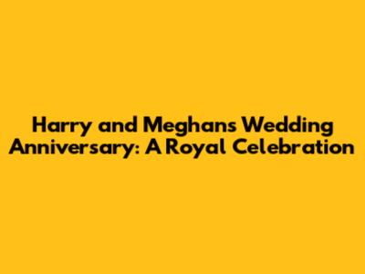 Harry and Meghan's Wedding Anniversary: A Royal Celebration