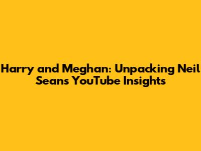 Harry and Meghan: Unpacking Neil Sean's YouTube Insights