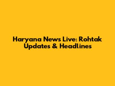 Haryana News Live: Rohtak Updates & Headlines