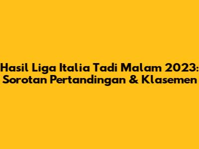 Hasil Liga Italia Tadi Malam 2023: Sorotan Pertandingan & Klasemen