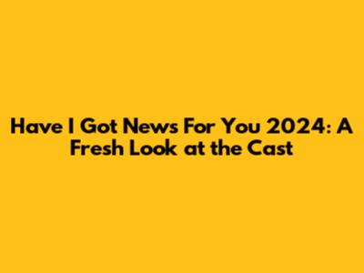 Have I Got News For You 2024: A Fresh Look at the Cast