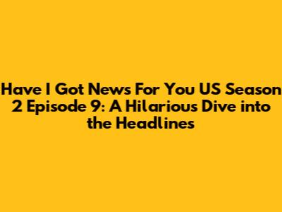 Have I Got News For You US Season 2 Episode 9: A Hilarious Dive into the Headlines