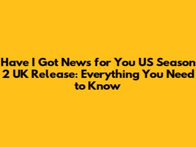 Have I Got News for You US Season 2 UK Release: Everything You Need to Know