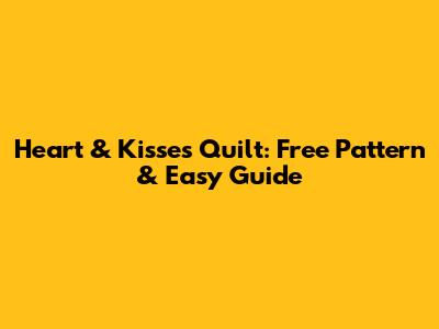 Heart & Kisses Quilt: Free Pattern & Easy Guide