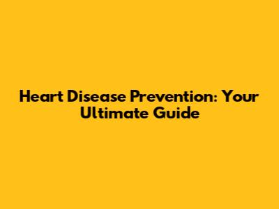 Heart Disease Prevention: Your Ultimate Guide
