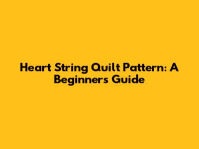 Heart String Quilt Pattern: A Beginner's Guide