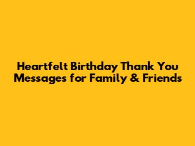 Heartfelt Birthday Thank You Messages for Family & Friends