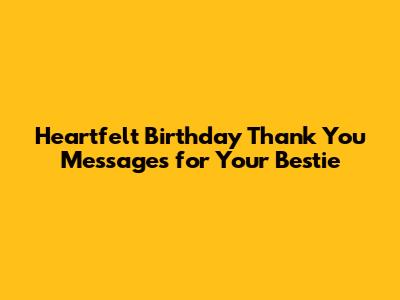 Heartfelt Birthday Thank You Messages for Your Bestie