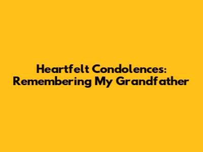 Heartfelt Condolences: Remembering My Grandfather