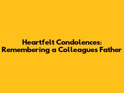 Heartfelt Condolences: Remembering a Colleague's Father